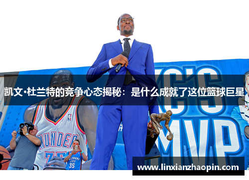 凯文·杜兰特的竞争心态揭秘：是什么成就了这位篮球巨星