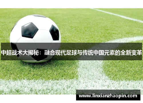 中超战术大揭秘：融合现代足球与传统中国元素的全新变革