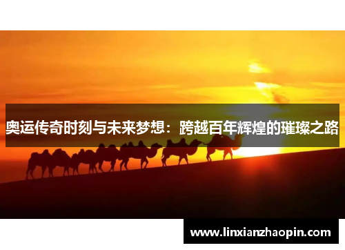 奥运传奇时刻与未来梦想：跨越百年辉煌的璀璨之路