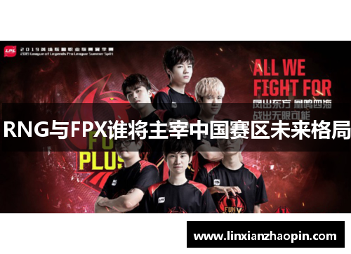RNG与FPX谁将主宰中国赛区未来格局 RNG与FPX谁将主宰中国赛区未来格局