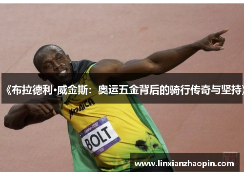 《布拉德利·威金斯：奥运五金背后的骑行传奇与坚持》