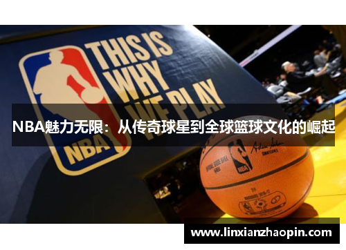 NBA魅力无限：从传奇球星到全球篮球文化的崛起