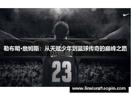 勒布朗·詹姆斯：从天赋少年到篮球传奇的巅峰之路