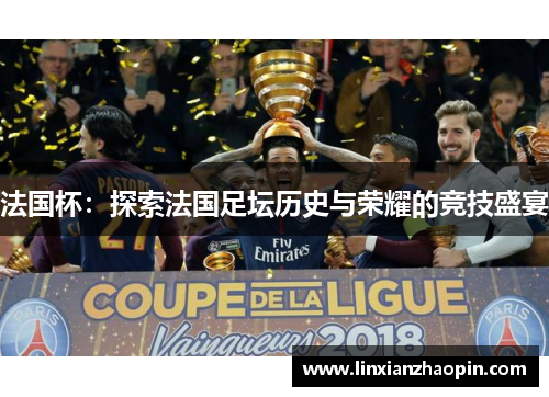 法国杯：探索法国足坛历史与荣耀的竞技盛宴