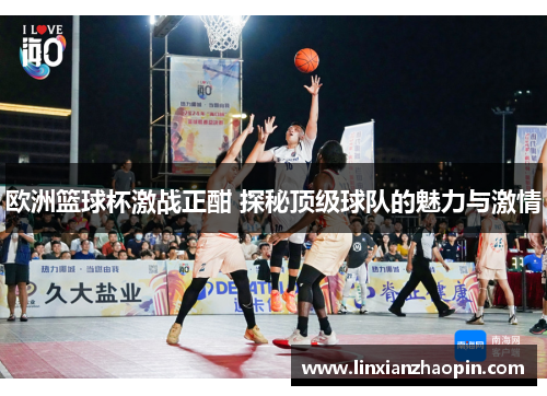 欧洲篮球杯激战正酣 探秘顶级球队的魅力与激情