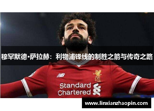 穆罕默德·萨拉赫：利物浦锋线的制胜之箭与传奇之路