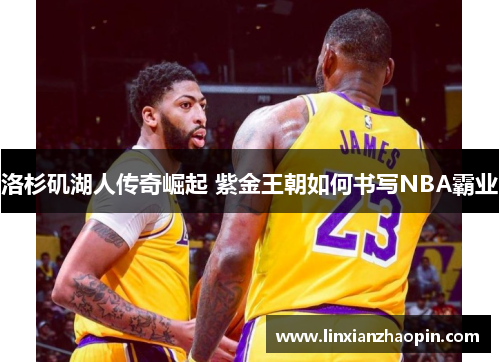 洛杉矶湖人传奇崛起 紫金王朝如何书写NBA霸业