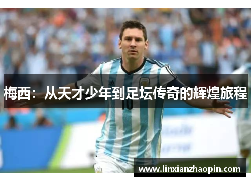 梅西：从天才少年到足坛传奇的辉煌旅程