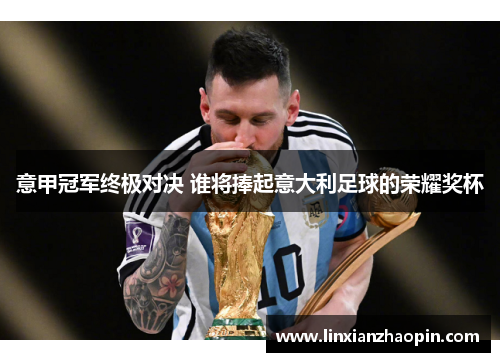 意甲冠军终极对决 谁将捧起意大利足球的荣耀奖杯