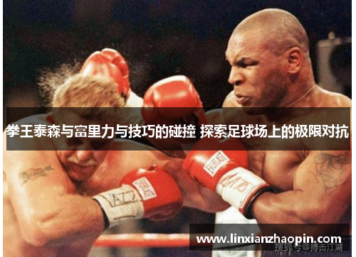 拳王泰森与富里力与技巧的碰撞 探索足球场上的极限对抗