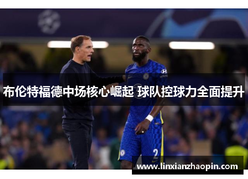 布伦特福德中场核心崛起 球队控球力全面提升