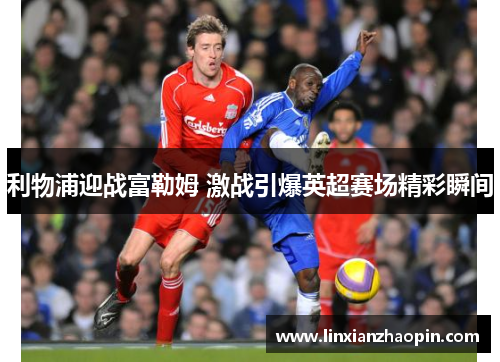 利物浦迎战富勒姆 激战引爆英超赛场精彩瞬间