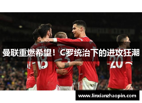 曼联重燃希望！C罗统治下的进攻狂潮