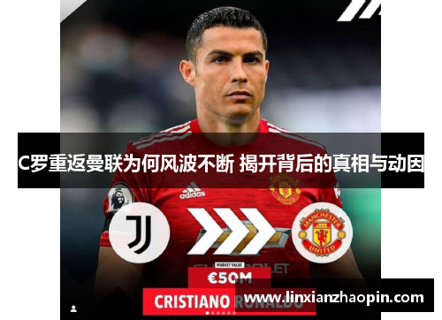 C罗重返曼联为何风波不断 揭开背后的真相与动因