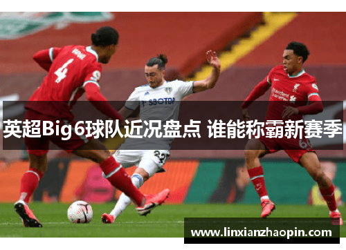 英超Big6球队近况盘点 谁能称霸新赛季