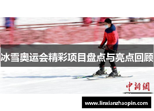 冰雪奥运会精彩项目盘点与亮点回顾