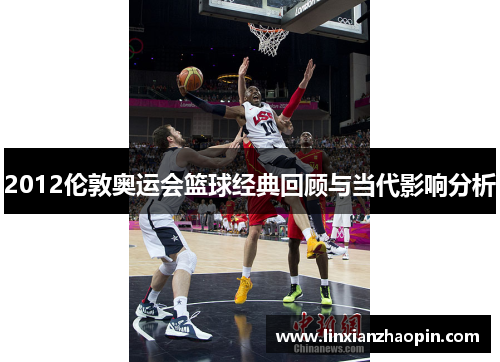 2012伦敦奥运会篮球经典回顾与当代影响分析