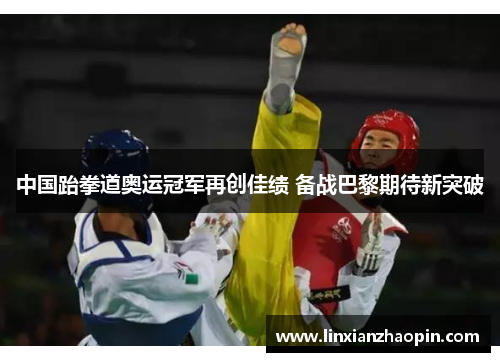 中国跆拳道奥运冠军再创佳绩 备战巴黎期待新突破